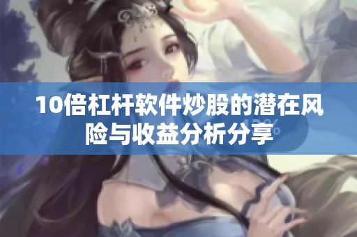 10倍杠杆软件炒股的潜在风险与收益分析分享