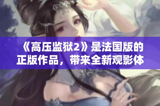 《高压监狱2》是法国版的正版作品，带来全新观影体验。