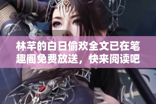 林芊的白日偷欢全文已在笔趣阁免费放送，快来阅读吧
