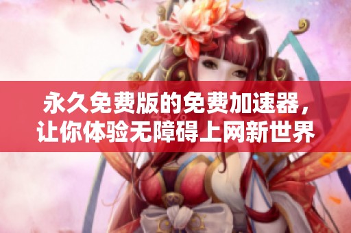 永久免费版的免费加速器，让你体验无障碍上网新世界