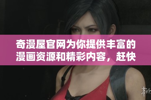 奇漫屋官网为你提供丰富的漫画资源和精彩内容，赶快来访问吧