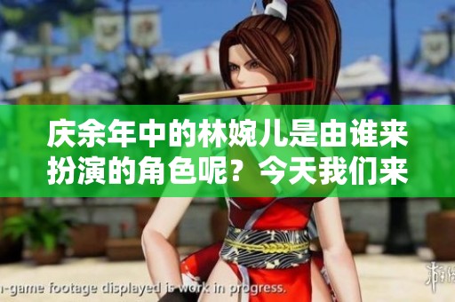 庆余年中的林婉儿是由谁来扮演的角色呢？今天我们来揭秘一下。
