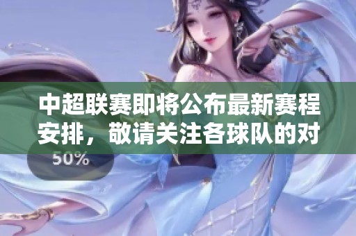 中超联赛即将公布最新赛程安排，敬请关注各球队的对决时间和场次