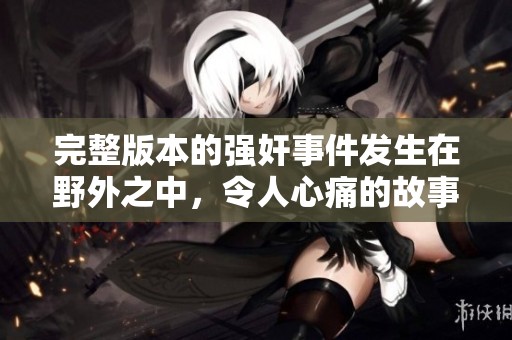 完整版本的强奸事件发生在野外之中，令人心痛的故事揭示了伤痛与恐惧