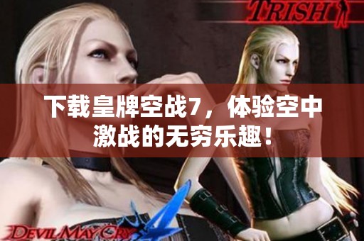 下载皇牌空战7，体验空中激战的无穷乐趣！