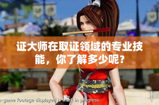 证大师在取证领域的专业技能，你了解多少呢？