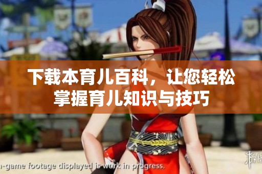 下载本育儿百科，让您轻松掌握育儿知识与技巧