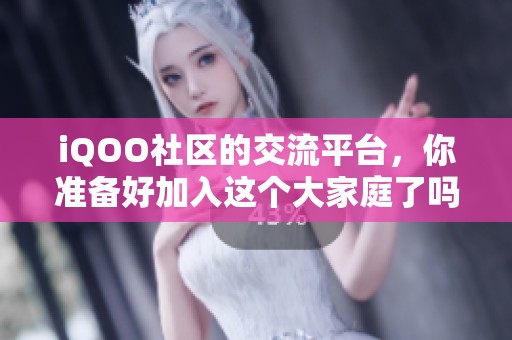 iQOO社区的交流平台，你准备好加入这个大家庭了吗？