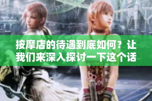 按摩店的待遇到底如何？让我们来深入探讨一下这个话题。