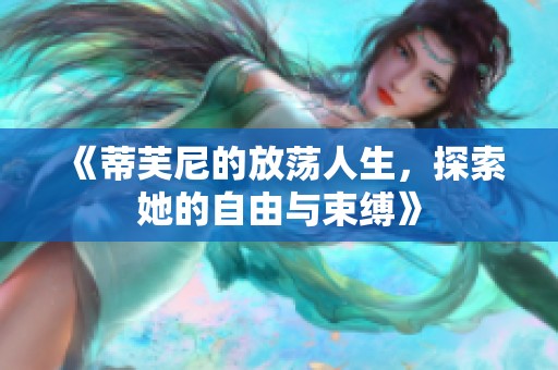 《蒂芙尼的放荡人生，探索她的自由与束缚》