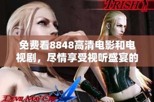 免费看8848高清电影和电视剧，尽情享受视听盛宴的最佳选择