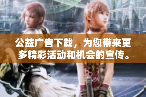 公益广告下载，为您带来更多精彩活动和机会的宣传。