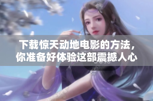 下载惊天动地电影的方法，你准备好体验这部震撼人心的影片了吗