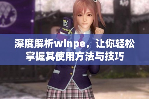深度解析winpe，让你轻松掌握其使用方法与技巧