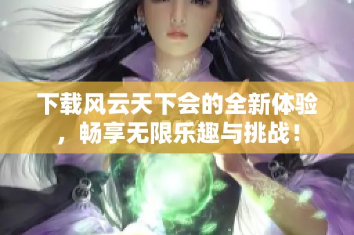 下载风云天下会的全新体验，畅享无限乐趣与挑战！