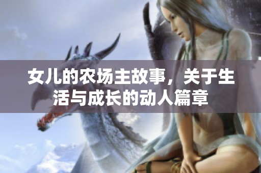 女儿的农场主故事，关于生活与成长的动人篇章