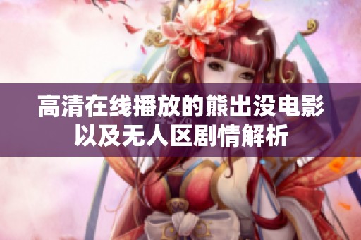 高清在线播放的熊出没电影以及无人区剧情解析