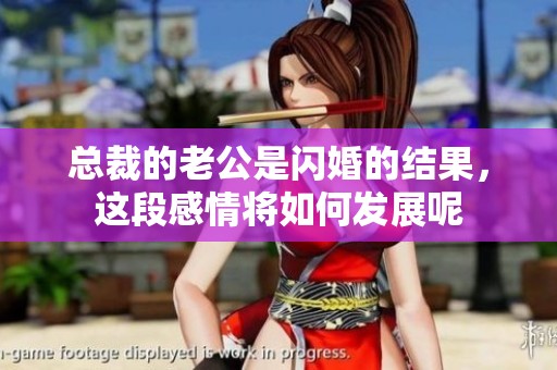 总裁的老公是闪婚的结果，这段感情将如何发展呢