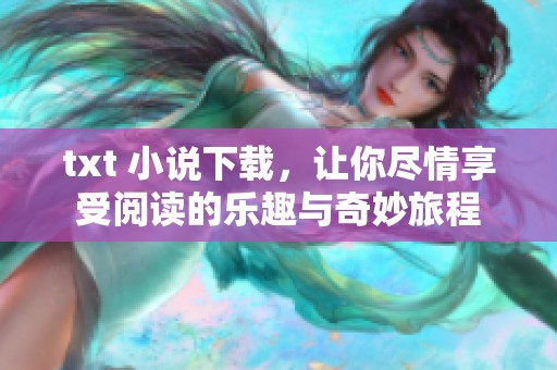 txt 小说下载，让你尽情享受阅读的乐趣与奇妙旅程