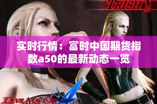 实时行情：富时中国期货指数a50的最新动态一览