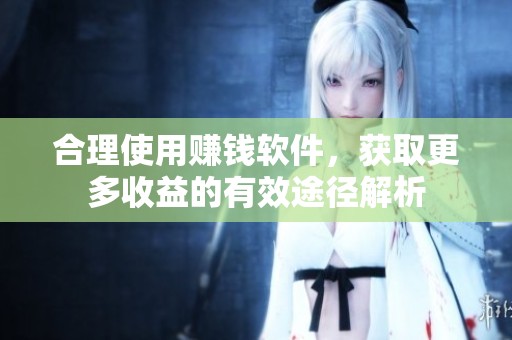合理使用赚钱软件，获取更多收益的有效途径解析