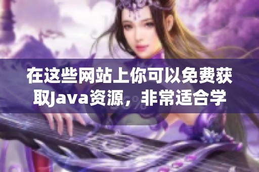 在这些网站上你可以免费获取J**a资源，非常适合学习和使用J**a的开发者。