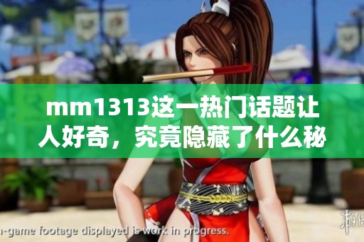 mm1313这一热门话题让人好奇，究竟隐藏了什么秘密呢？