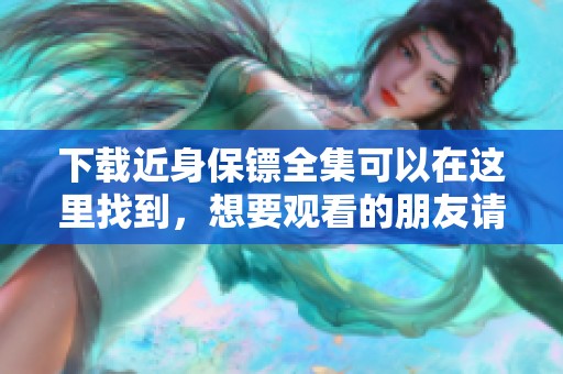 下载近身保镖全集可以在这里找到，想要观看的朋友请查看这篇文章