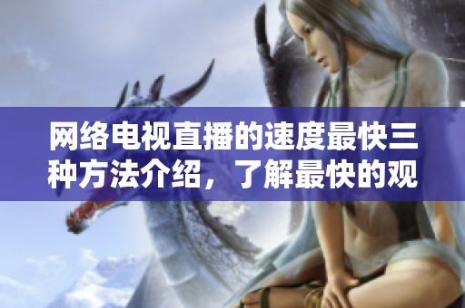 网络电视直播的速度最**种方法介绍，了解最快的观看体验！