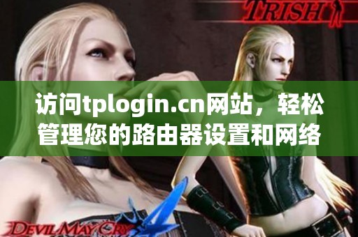 访问tplogin.cn网站，轻松管理您的路由器设置和网络配置。