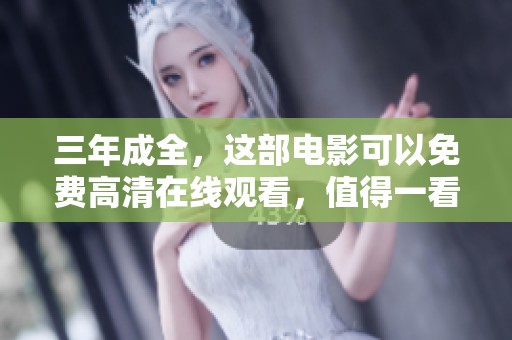 三年成全，这部电影可以免费高清在线观看，值得一看！