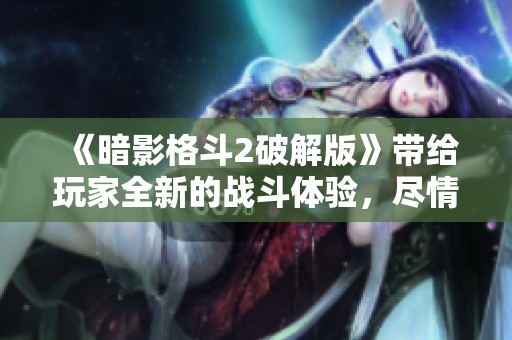 《暗影格斗2破解版》带给玩家全新的战斗体验，尽情享受破解后的乐趣