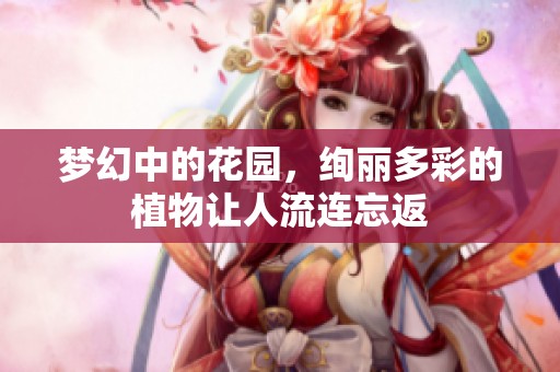 梦幻中的花园，绚丽多彩的植物让人流连忘返