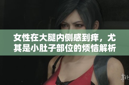 女性在大腿内侧感到痒，尤其是小肚子部位的烦恼解析