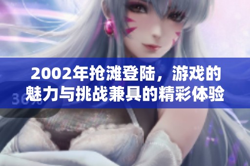 2002年抢滩登陆，游戏的魅力与挑战兼具的精彩体验