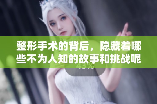 整形手术的背后，隐藏着哪些不为人知的故事和挑战呢