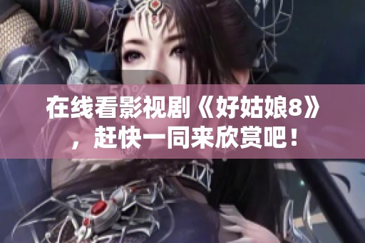 在线看影视剧《好姑娘8》，赶快一同来欣赏吧！
