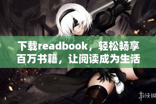下载readbook，轻松畅享百万书籍，让阅读成为生活的一部分
