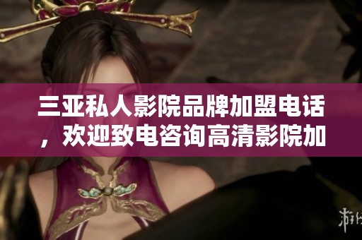 三亚私人影院品牌加盟电话，欢迎致电咨询高清影院加盟信息