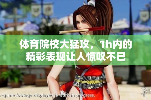 **院校大猛攻，1h内的精彩表现让人惊叹不已