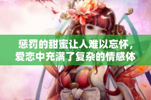 惩罚的甜蜜让人难以忘怀，爱恋中充满了复杂的情感体验