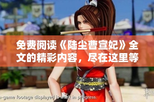 免费阅读《陆尘曹宣妃》全文的精彩内容，尽在这里等你来发现！
