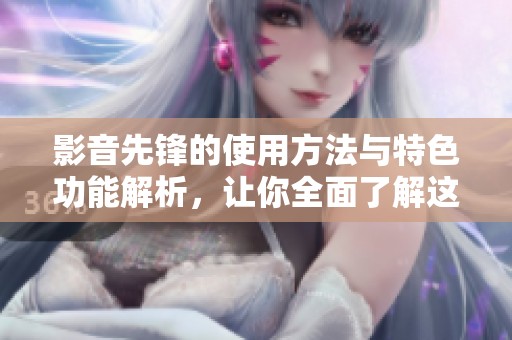 影音先锋的使用方法与特色功能解析，让你全面了解这一视频播放器的优点