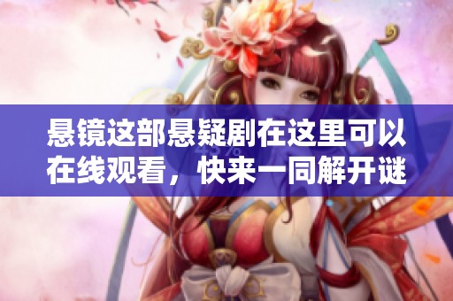 悬镜这部悬疑剧在这里可以在线观看，快来一同解开谜团吧