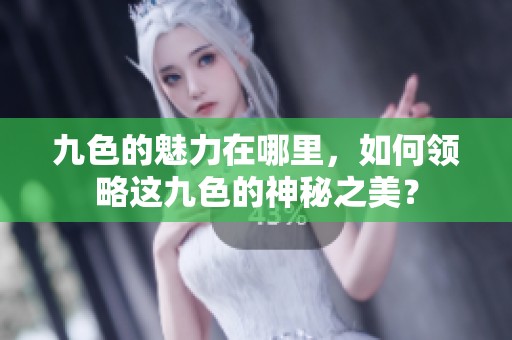 九色的魅力在哪里，如何领略这九色的神秘之美？