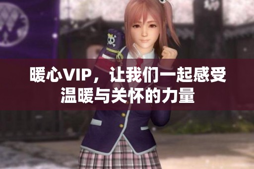 暖心VIP，让我们一起感受温暖与关怀的力量