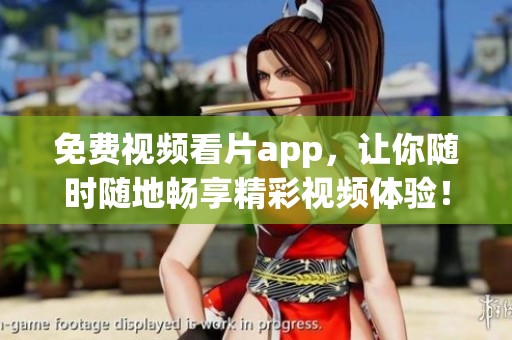 免费视频看片app，让你随时随地畅享精彩视频体验！