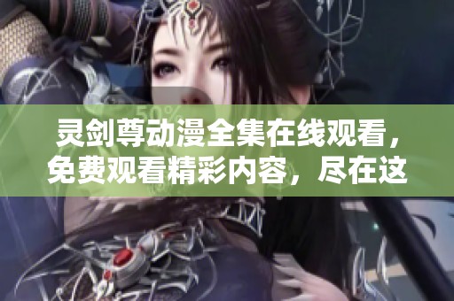 灵剑尊动漫全集在线观看，免费观看精彩内容，尽在这里！