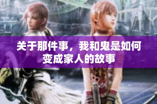 关于那件事，我和鬼是如何变成家人的故事