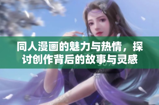 同人漫画的魅力与热情，探讨创作背后的故事与灵感